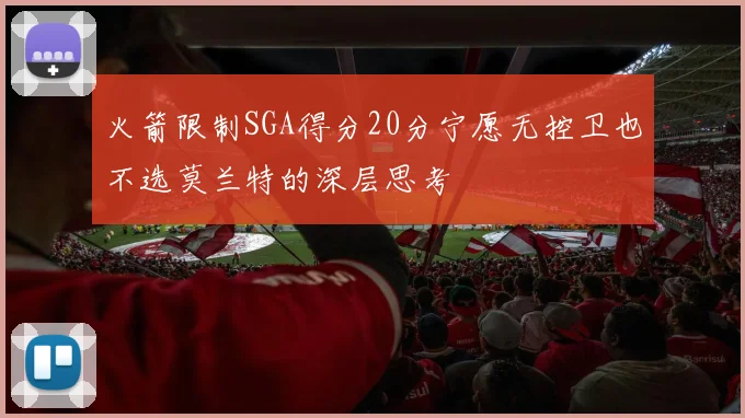 火箭限制SGA得分20分宁愿无控卫也不选莫兰特的深层思考