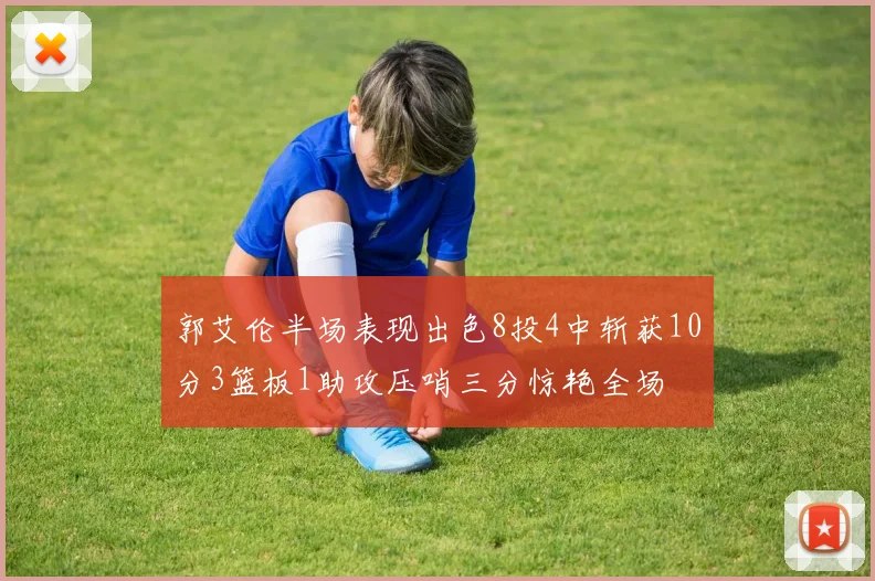 郭艾伦半场表现出色8投4中斩获10分3篮板1助攻压哨三分惊艳全场