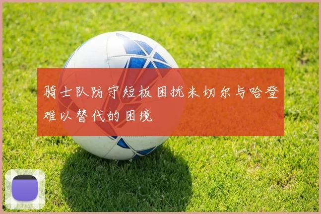 骑士队防守短板困扰米切尔与哈登难以替代的困境