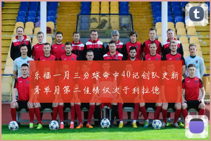 乐福一月三分球命中40记创队史新秀单月第二佳绩仅次于利拉德