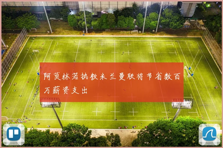 阿莫林若执教米兰曼联将节省数百万薪资支出