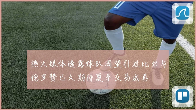 热火媒体透露球队渴望引进比尔与德罗赞已久期待夏季交易成真