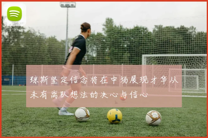 琼斯坚定信念将在中场展现才华从未有离队想法的决心与信心
